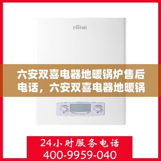 六安双喜电器地暖锅炉售后电话,六安双喜电器地暖锅炉售后服务热线及电话全解析 六安双喜电器地暖锅炉售后电话,六安双喜电器地暖锅炉售后服务热线及电话全解析