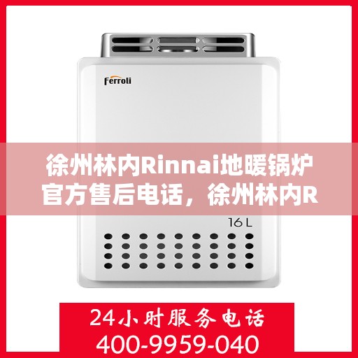 徐州林内Rinnai地暖锅炉官方售后电话，徐州林内Rinnai地暖锅炉专业售后支持热线