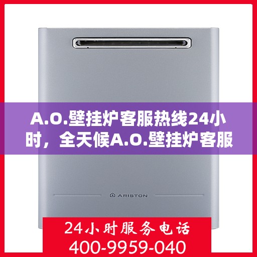 A.O.壁挂炉客服热线24小时，全天候A.O.壁挂炉客服热线，温暖服务不打烊
