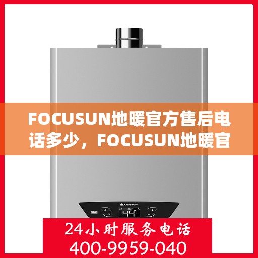 FOCUSUN地暖官方售后电话多少,FOCUSUN地暖官方售后电话详解,专业维修,一站式服务热线揭秘! FOCUSUN地暖官方售后电话多少,FOCUSUN地暖官方售后电话详解,专业维修,一站式服务热线揭秘!