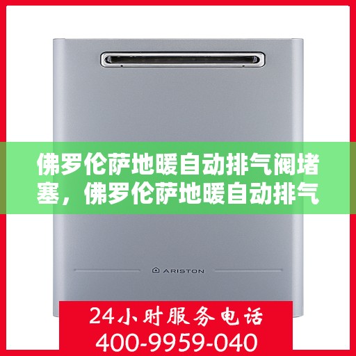 佛罗伦萨地暖自动排气阀堵塞，佛罗伦萨地暖自动排气阀堵塞问题及解决策略
