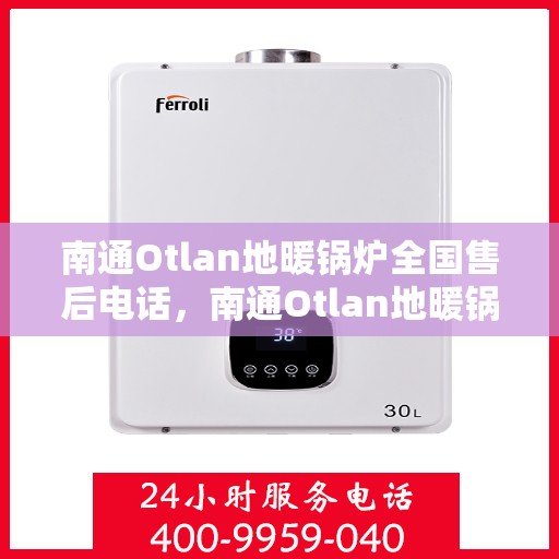 南通Otlan地暖锅炉全国售后电话,南通Otlan地暖锅炉售后服务热线及电话大全 南通Otlan地暖锅炉全国售后电话,南通Otlan地暖锅炉售后服务热线及电话大全