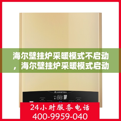 海尔壁挂炉采暖模式不启动，海尔壁挂炉采暖模式启动故障解析