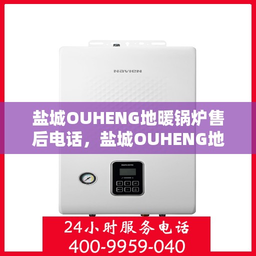 盐城OUHENG地暖锅炉售后电话，盐城OUHENG地暖锅炉售后服务热线及电话全攻略