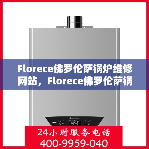 Florece佛罗伦萨锅炉维修网站,Florece佛罗伦萨锅炉专业维修服务平台 Florece佛罗伦萨锅炉维修网站,Florece佛罗伦萨锅炉专业维修服务平台