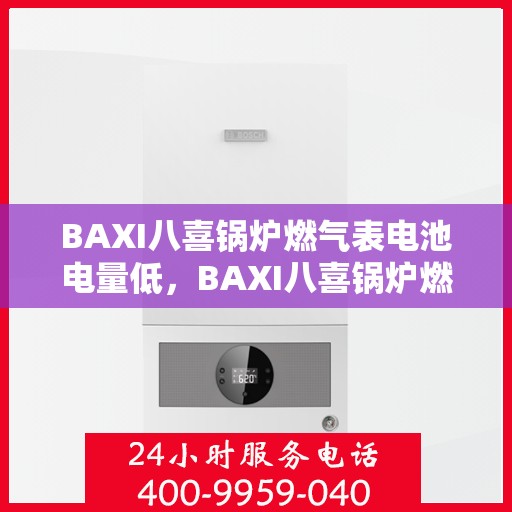 BAXI八喜锅炉燃气表电池电量低,BAXI八喜锅炉燃气表电池电量告急,及时更换电池! BAXI八喜锅炉燃气表电池电量低,BAXI八喜锅炉燃气表电池电量告急,及时更换电池!