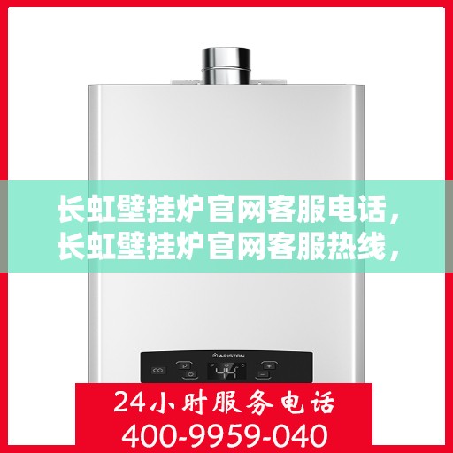 长虹壁挂炉官网客服电话，长虹壁挂炉官网客服热线，专业团队为您解答疑问。
