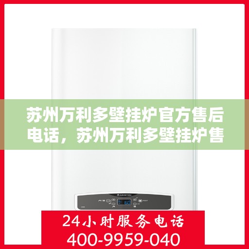 苏州万利多壁挂炉官方售后电话，苏州万利多壁挂炉售后电话及维修服务解析