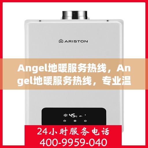 Angel地暖服务热线，Angel地暖服务热线，专业温暖，一触即达