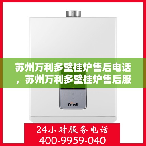 苏州万利多壁挂炉售后电话，苏州万利多壁挂炉售后服务热线及电话查询指南