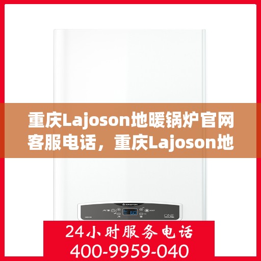 重庆Lajoson地暖锅炉官网客服电话，重庆Lajoson地暖锅炉官网客服热线，专业解答，贴心服务