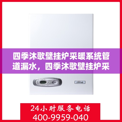 四季沐歌壁挂炉采暖系统管道漏水，四季沐歌壁挂炉采暖系统管道漏水原因及解决方案探讨