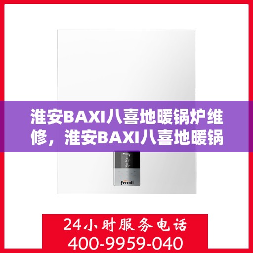 淮安BAXI八喜地暖锅炉维修，淮安BAXI八喜地暖锅炉专业维修服务