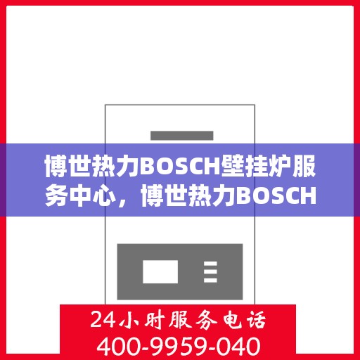 博世热力BOSCH壁挂炉服务中心，博世热力BOSCH壁挂炉专业维修服务中心