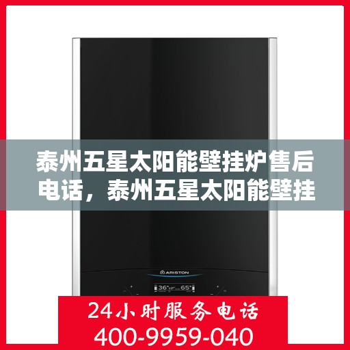 泰州五星太阳能壁挂炉售后电话,泰州五星太阳能壁挂炉售后服务热线及电话查询 泰州五星太阳能壁挂炉售后电话,泰州五星太阳能壁挂炉售后服务热线及电话查询