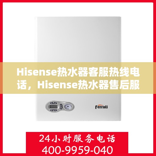 Hisense热水器客服热线电话，Hisense热水器售后服务热线电话，专业解决您的疑问与需求