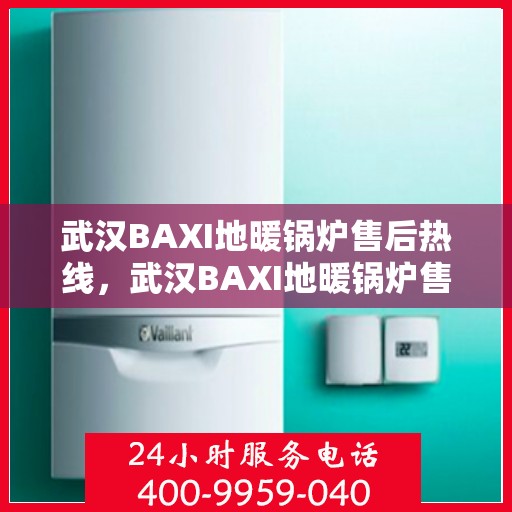 武汉BAXI地暖锅炉售后热线，武汉BAXI地暖锅炉售后服务热线，专业解决您的温暖问题
