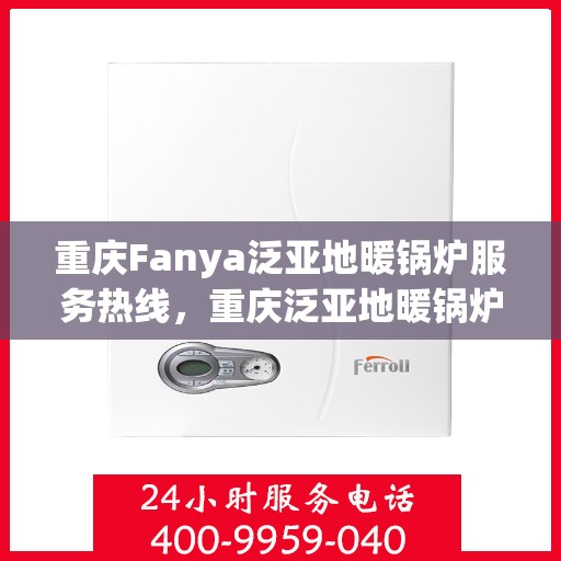 重庆Fanya泛亚地暖锅炉服务热线，重庆泛亚地暖锅炉服务热线，专业团队为您提供一站式解决方案