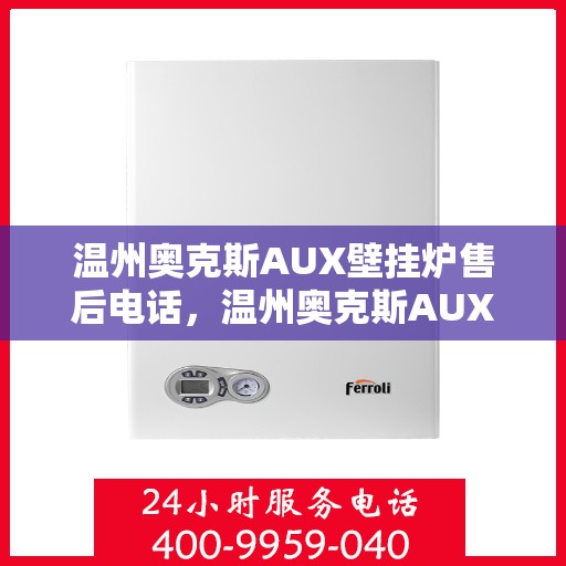 温州奥克斯AUX壁挂炉售后电话，温州奥克斯AUX壁挂炉售后服务热线及电话全攻略