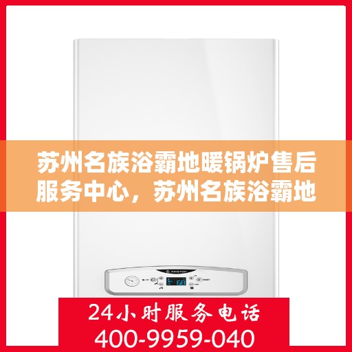 苏州名族浴霸地暖锅炉售后服务中心，苏州名族浴霸地暖锅炉售后服务中心，专业服务，贴心保障
