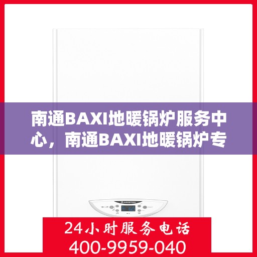 南通BAXI地暖锅炉服务中心，南通BAXI地暖锅炉专业服务中心