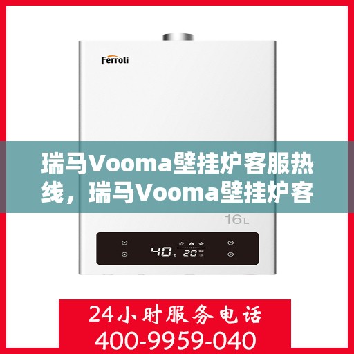 瑞马Vooma壁挂炉客服热线，瑞马Vooma壁挂炉客户服务热线，专业解答，温暖您的生活