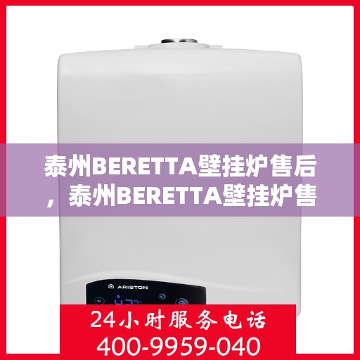泰州BERETTA壁挂炉售后，泰州BERETTA壁挂炉售后服务详解