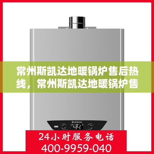 常州斯凯达地暖锅炉售后热线，常州斯凯达地暖锅炉售后服务热线，专业解决您的冷暖问题