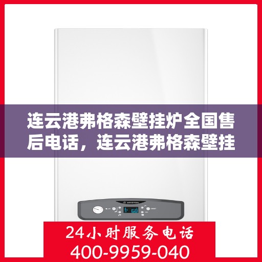 连云港弗格森壁挂炉全国售后电话，连云港弗格森壁挂炉全国售后热线及维修服务指南