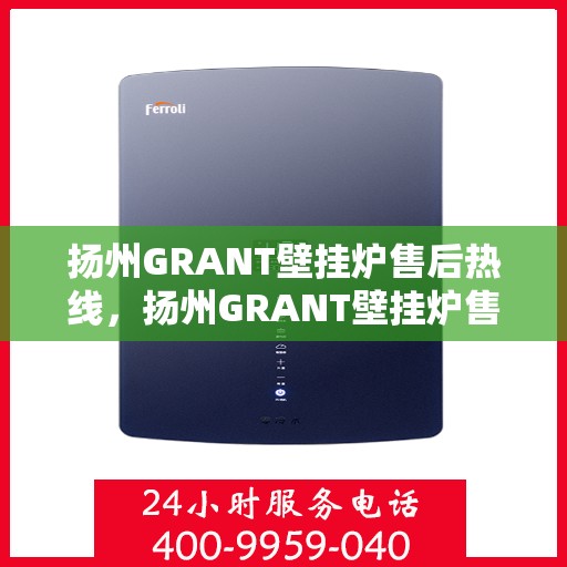 扬州GRANT壁挂炉售后热线,扬州GRANT壁挂炉售后服务热线,专业解决您的暖气问题 扬州GRANT壁挂炉售后热线,扬州GRANT壁挂炉售后服务热线,专业解决您的暖气问题