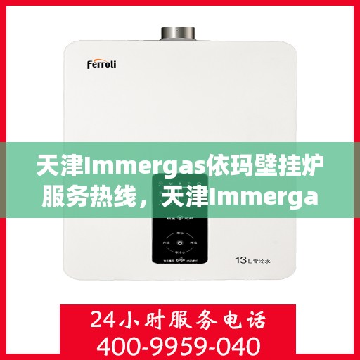 天津Immergas依玛壁挂炉服务热线,天津Immergas依玛壁挂炉服务热线,专业维修与售后支持团队为您服务 天津Immergas依玛壁挂炉服务热线,天津Immergas依玛壁挂炉服务热线,专业维修与售后支持团队为您服务
