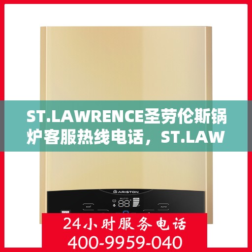 ST.LAWRENCE圣劳伦斯锅炉客服热线电话，ST.LAWRENCE圣劳伦斯锅炉客服热线电话及售后服务解析