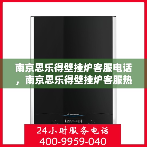 南京思乐得壁挂炉客服电话，南京思乐得壁挂炉客服热线及售后服务电话汇总