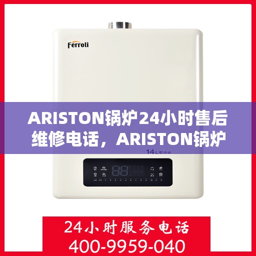 ARISTON锅炉24小时售后维修电话，ARISTON锅炉全天候售后维修服务热线