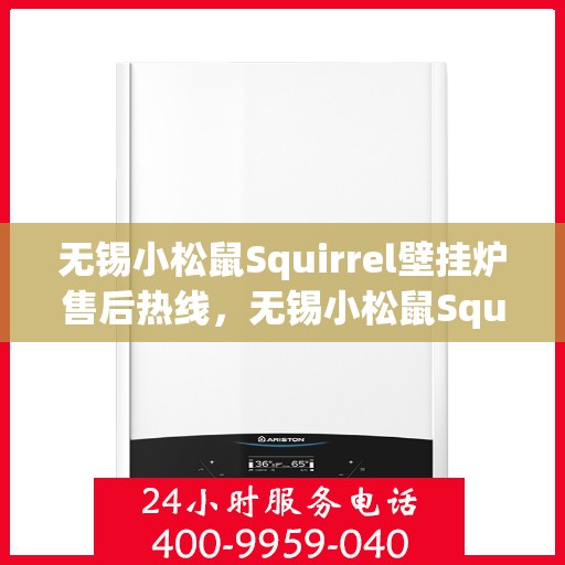 无锡小松鼠Squirrel壁挂炉售后热线，无锡小松鼠Squirrel壁挂炉售后服务热线及维修指南