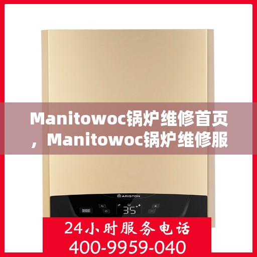 Manitowoc锅炉维修首页,Manitowoc锅炉维修服务主页 Manitowoc锅炉维修首页,Manitowoc锅炉维修服务主页