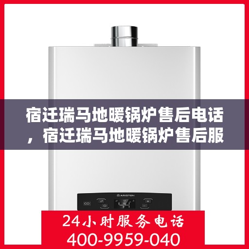 宿迁瑞马地暖锅炉售后电话,宿迁瑞马地暖锅炉售后服务热线及电话全攻略 宿迁瑞马地暖锅炉售后电话,宿迁瑞马地暖锅炉售后服务热线及电话全攻略
