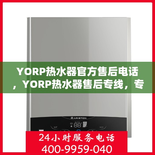 YORP热水器官方售后电话,YORP热水器售后专线,专业解决您的热水器问题 YORP热水器官方售后电话,YORP热水器售后专线,专业解决您的热水器问题