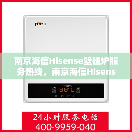 南京海信Hisense壁挂炉服务热线，南京海信Hisense壁挂炉专业维修服务热线