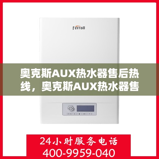 奥克斯AUX热水器售后热线，奥克斯AUX热水器售后服务热线解析，专业团队为您解决疑难杂症