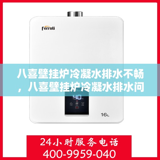 八喜壁挂炉冷凝水排水不畅，八喜壁挂炉冷凝水排水问题解析，排水不畅的原因与解决方案