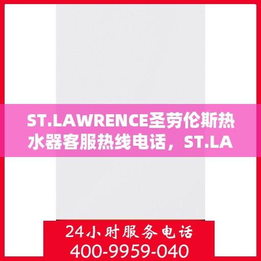 ST.LAWRENCE圣劳伦斯热水器客服热线电话,ST.LAWRENCE圣劳伦斯热水器客服热线电话及售后服务支持详解 ST.LAWRENCE圣劳伦斯热水器客服热线电话,ST.LAWRENCE圣劳伦斯热水器客服热线电话及售后服务支持详解