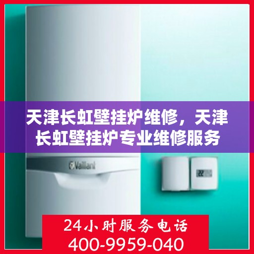 天津长虹壁挂炉维修，天津长虹壁挂炉专业维修服务