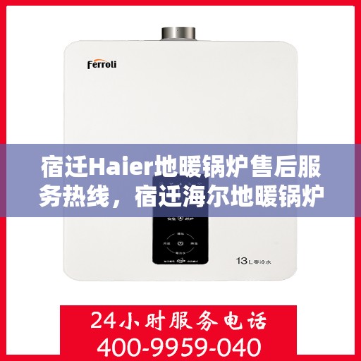 宿迁Haier地暖锅炉售后服务热线，宿迁海尔地暖锅炉售后服务热线电话公布