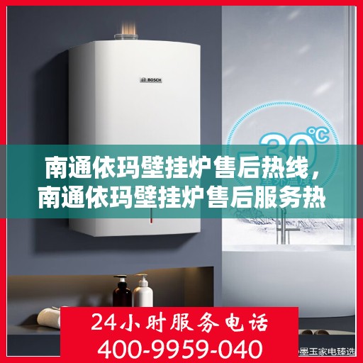 南通依玛壁挂炉售后热线，南通依玛壁挂炉售后服务热线，专业解决您的壁挂炉问题。