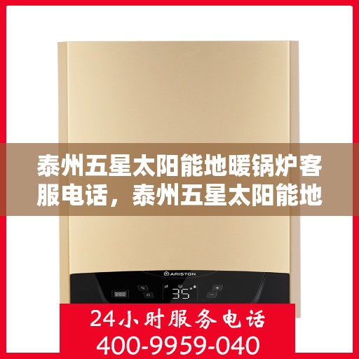 泰州五星太阳能地暖锅炉客服电话，泰州五星太阳能地暖锅炉客服热线查询