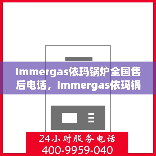 Immergas依玛锅炉全国售后电话，Immergas依玛锅炉全国售后服务热线电话公布