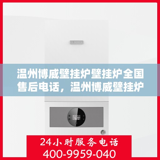 温州博威壁挂炉壁挂炉全国售后电话，温州博威壁挂炉全国售后电话及售后服务解析