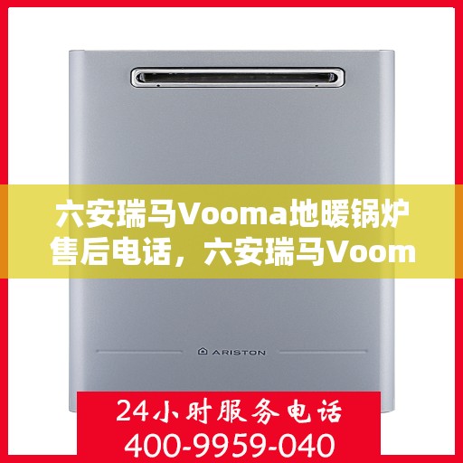 六安瑞马Vooma地暖锅炉售后电话，六安瑞马Vooma地暖锅炉售后服务热线及电话全解析