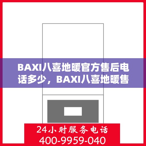 BAXI八喜地暖官方售后电话多少,BAXI八喜地暖售后电话,官方维修服务热线及联系方式全解析 BAXI八喜地暖官方售后电话多少,BAXI八喜地暖售后电话,官方维修服务热线及联系方式全解析